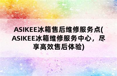 ASIKEE冰箱售后维修服务点(ASIKEE冰箱维修服务中心，尽享高效售后体验)