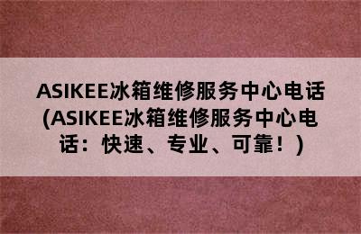 ASIKEE冰箱维修服务中心电话(ASIKEE冰箱维修服务中心电话：快速、专业、可靠！)