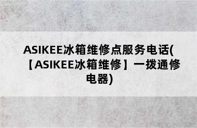 ASIKEE冰箱维修点服务电话(【ASIKEE冰箱维修】一拨通修电器)