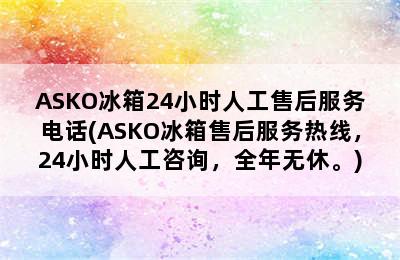 ASKO冰箱24小时人工售后服务电话(ASKO冰箱售后服务热线，24小时人工咨询，全年无休。)