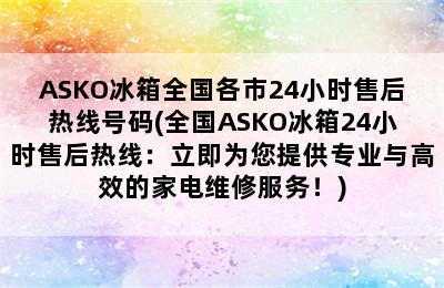 ASKO冰箱全国各市24小时售后热线号码(全国ASKO冰箱24小时售后热线：立即为您提供专业与高效的家电维修服务！)