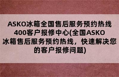 ASKO冰箱全国售后服务预约热线400客户报修中心(全国ASKO冰箱售后服务预约热线，快速解决您的客户报修问题)