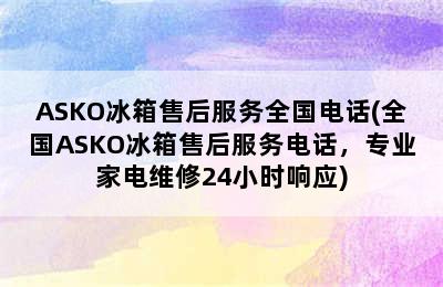 ASKO冰箱售后服务全国电话(全国ASKO冰箱售后服务电话，专业家电维修24小时响应)