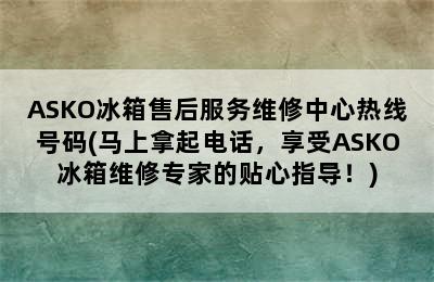 ASKO冰箱售后服务维修中心热线号码(马上拿起电话，享受ASKO冰箱维修专家的贴心指导！)