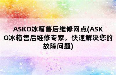 ASKO冰箱售后维修网点(ASKO冰箱售后维修专家，快速解决您的故障问题)