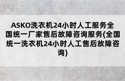 ASKO洗衣机24小时人工服务全国统一厂家售后故障咨询服务(全国统一洗衣机24小时人工售后故障咨询)