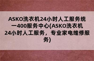 ASKO洗衣机24小时人工服务统一400服务中心(ASKO洗衣机24小时人工服务，专业家电维修服务)