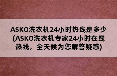 ASKO洗衣机24小时热线是多少(ASKO洗衣机专家24小时在线热线，全天候为您解答疑惑)