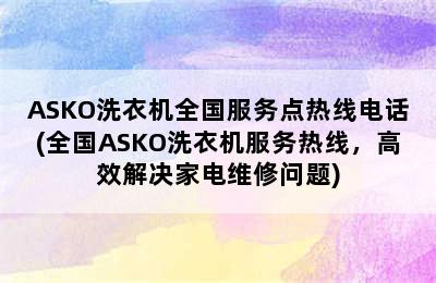 ASKO洗衣机全国服务点热线电话(全国ASKO洗衣机服务热线，高效解决家电维修问题)