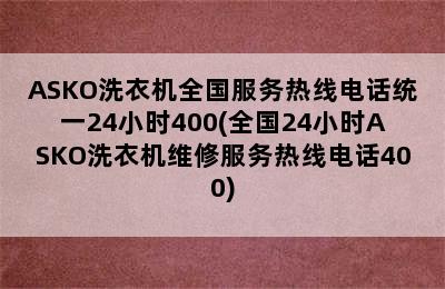 ASKO洗衣机全国服务热线电话统一24小时400(全国24小时ASKO洗衣机维修服务热线电话400)