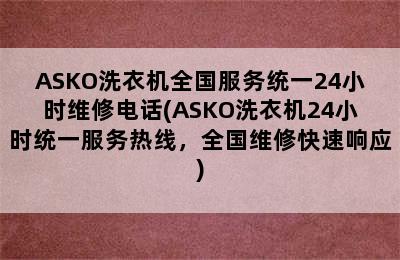 ASKO洗衣机全国服务统一24小时维修电话(ASKO洗衣机24小时统一服务热线，全国维修快速响应)