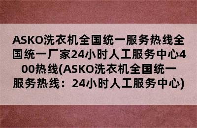 ASKO洗衣机全国统一服务热线全国统一厂家24小时人工服务中心400热线(ASKO洗衣机全国统一服务热线：24小时人工服务中心)