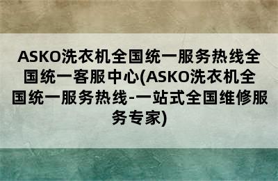 ASKO洗衣机全国统一服务热线全国统一客服中心(ASKO洗衣机全国统一服务热线-一站式全国维修服务专家)