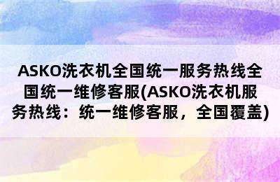 ASKO洗衣机全国统一服务热线全国统一维修客服(ASKO洗衣机服务热线：统一维修客服，全国覆盖)