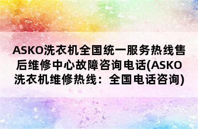 ASKO洗衣机全国统一服务热线售后维修中心故障咨询电话(ASKO洗衣机维修热线：全国电话咨询)