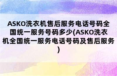 ASKO洗衣机售后服务电话号码全国统一服务号码多少(ASKO洗衣机全国统一服务电话号码及售后服务)