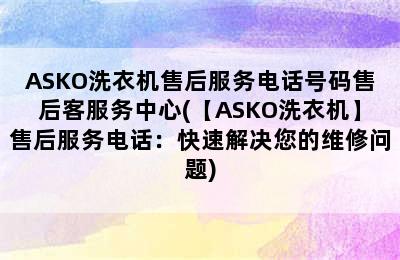 ASKO洗衣机售后服务电话号码售后客服务中心(【ASKO洗衣机】售后服务电话：快速解决您的维修问题)