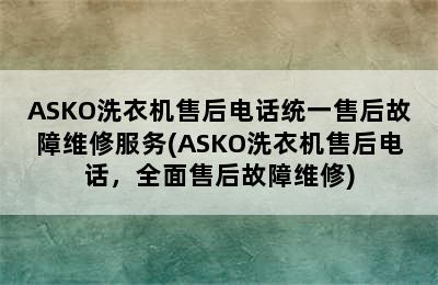 ASKO洗衣机售后电话统一售后故障维修服务(ASKO洗衣机售后电话，全面售后故障维修)