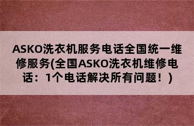 ASKO洗衣机服务电话全国统一维修服务(全国ASKO洗衣机维修电话：1个电话解决所有问题！)