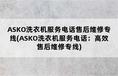 ASKO洗衣机服务电话售后维修专线(ASKO洗衣机服务电话：高效售后维修专线)