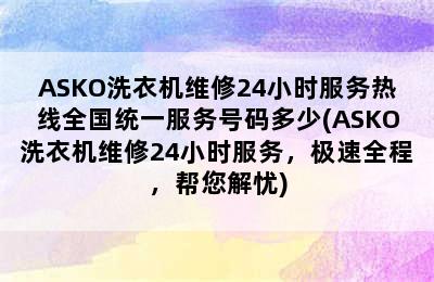 ASKO洗衣机维修24小时服务热线全国统一服务号码多少(ASKO洗衣机维修24小时服务，极速全程，帮您解忧)