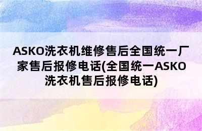 ASKO洗衣机维修售后全国统一厂家售后报修电话(全国统一ASKO洗衣机售后报修电话)