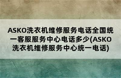 ASKO洗衣机维修服务电话全国统一客服服务中心电话多少(ASKO洗衣机维修服务中心统一电话)