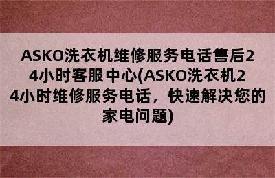 ASKO洗衣机维修服务电话售后24小时客服中心(ASKO洗衣机24小时维修服务电话，快速解决您的家电问题)