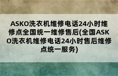 ASKO洗衣机维修电话24小时维修点全国统一维修售后(全国ASKO洗衣机维修电话24小时售后维修点统一服务)