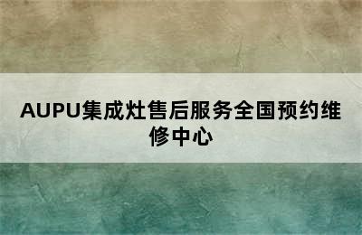 AUPU集成灶售后服务全国预约维修中心