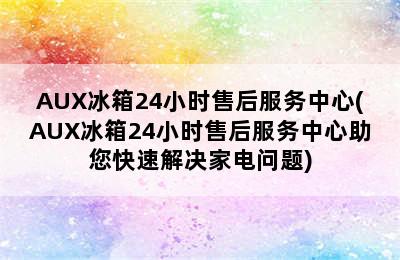 AUX冰箱24小时售后服务中心(AUX冰箱24小时售后服务中心助您快速解决家电问题)