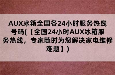 AUX冰箱全国各24小时服务热线号码(【全国24小时AUX冰箱服务热线，专家随时为您解决家电维修难题】)