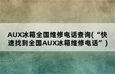 AUX冰箱全国维修电话查询(“快速找到全国AUX冰箱维修电话”)