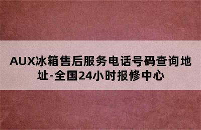 AUX冰箱售后服务电话号码查询地址-全国24小时报修中心