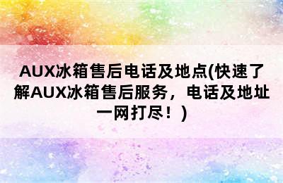 AUX冰箱售后电话及地点(快速了解AUX冰箱售后服务，电话及地址一网打尽！)