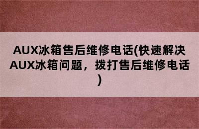 AUX冰箱售后维修电话(快速解决AUX冰箱问题，拨打售后维修电话)