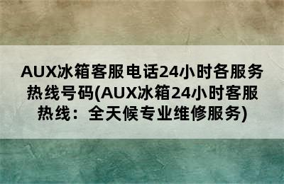 AUX冰箱客服电话24小时各服务热线号码(AUX冰箱24小时客服热线：全天候专业维修服务)