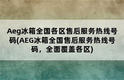 Aeg冰箱全国各区售后服务热线号码(AEG冰箱全国售后服务热线号码，全面覆盖各区)