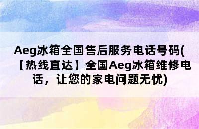 Aeg冰箱全国售后服务电话号码(【热线直达】全国Aeg冰箱维修电话，让您的家电问题无忧)