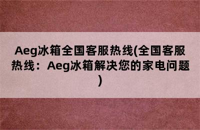 Aeg冰箱全国客服热线(全国客服热线：Aeg冰箱解决您的家电问题)