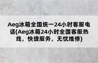 Aeg冰箱全国统一24小时客服电话(Aeg冰箱24小时全国客服热线，快捷服务，无忧维修)