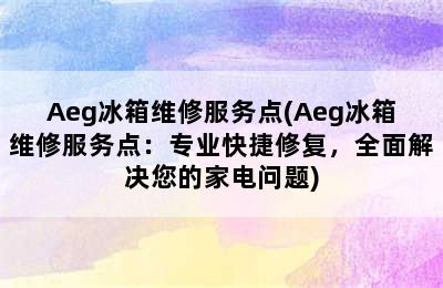 Aeg冰箱维修服务点(Aeg冰箱维修服务点：专业快捷修复，全面解决您的家电问题)