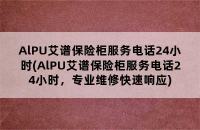 AlPU艾谱保险柜服务电话24小时(AlPU艾谱保险柜服务电话24小时，专业维修快速响应)