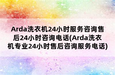 Arda洗衣机24小时服务咨询售后24小时咨询电话(Arda洗衣机专业24小时售后咨询服务电话)