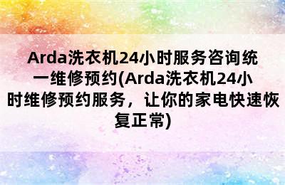 Arda洗衣机24小时服务咨询统一维修预约(Arda洗衣机24小时维修预约服务，让你的家电快速恢复正常)