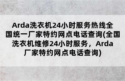 Arda洗衣机24小时服务热线全国统一厂家特约网点电话查询(全国洗衣机维修24小时服务，Arda厂家特约网点电话查询)