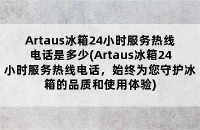 Artaus冰箱24小时服务热线电话是多少(Artaus冰箱24小时服务热线电话，始终为您守护冰箱的品质和使用体验)