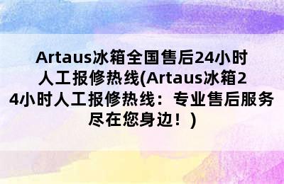 Artaus冰箱全国售后24小时人工报修热线(Artaus冰箱24小时人工报修热线：专业售后服务尽在您身边！)