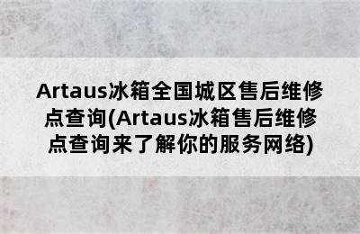 Artaus冰箱全国城区售后维修点查询(Artaus冰箱售后维修点查询来了解你的服务网络)