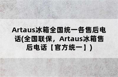 Artaus冰箱全国统一各售后电话(全国联保，Artaus冰箱售后电话【官方统一】)